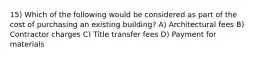 15) Which of the following would be considered as part of the cost of purchasing an existing building? A) Architectural fees B) Contractor charges C) Title transfer fees D) Payment for materials