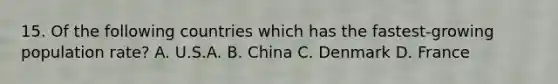 15. Of the following countries which has the fastest-growing population rate? A. U.S.A. B. China C. Denmark D. France