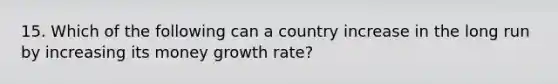 15. Which of the following can a country increase in the long run by increasing its money growth rate?