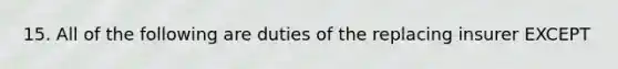 15. All of the following are duties of the replacing insurer EXCEPT