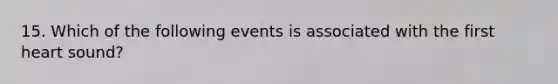 15. Which of the following events is associated with the first heart sound?