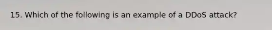 15. Which of the following is an example of a DDoS attack?