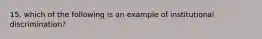 15. which of the following is an example of institutional discrimination?