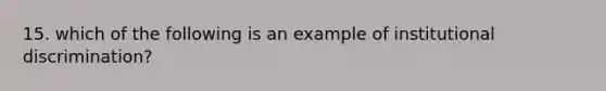 15. which of the following is an example of institutional discrimination?