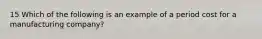 15 Which of the following is an example of a period cost for a manufacturing company?