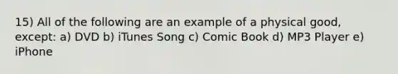 15) All of the following are an example of a physical good, except: a) DVD b) iTunes Song c) Comic Book d) MP3 Player e) iPhone