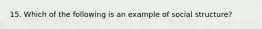 15. Which of the following is an example of social structure?