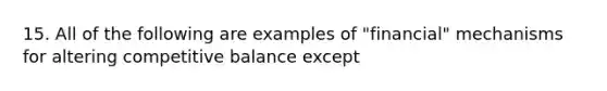 15. All of the following are examples of "financial" mechanisms for altering competitive balance except