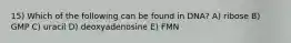 15) Which of the following can be found in DNA? A) ribose B) GMP C) uracil D) deoxyadenosine E) FMN