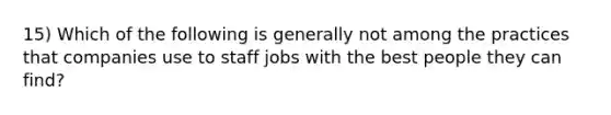 15) Which of the following is generally not among the practices that companies use to staff jobs with the best people they can find?