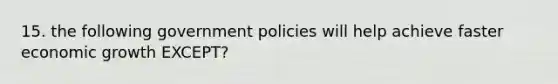 15. the following government policies will help achieve faster economic growth EXCEPT?