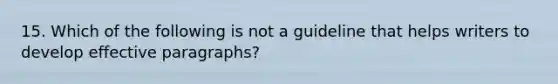 15. Which of the following is not a guideline that helps writers to develop effective paragraphs?