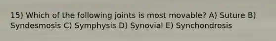 15) Which of the following joints is most movable? A) Suture B) Syndesmosis C) Symphysis D) Synovial E) Synchondrosis