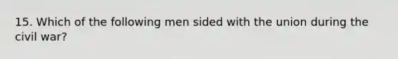 15. Which of the following men sided with the union during the civil war?