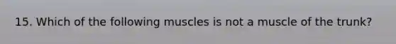 15. Which of the following muscles is not a muscle of the trunk?