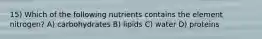 15) Which of the following nutrients contains the element nitrogen? A) carbohydrates B) lipids C) water D) proteins