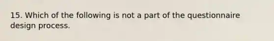 15. Which of the following is not a part of the questionnaire design process.