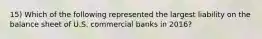 15) Which of the following represented the largest liability on the balance sheet of U.S. commercial banks in 2016?