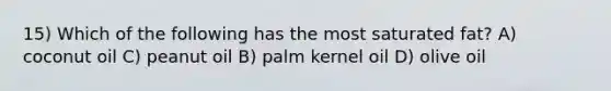 15) Which of the following has the most saturated fat? A) coconut oil C) peanut oil B) palm kernel oil D) olive oil