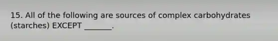 15. All of the following are sources of complex carbohydrates (starches) EXCEPT _______.