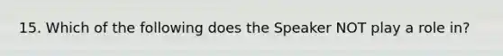 15. Which of the following does the Speaker NOT play a role in?