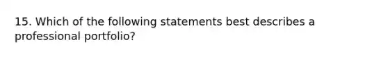 15. Which of the following statements best describes a professional portfolio?