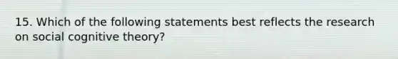 15. Which of the following statements best reflects the research on social cognitive theory?