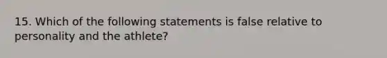 15. Which of the following statements is false relative to personality and the athlete?