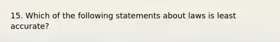 15. Which of the following statements about laws is least accurate?