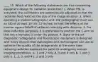 ____ 15. Which of the following statements are true concerning equipment design for radiation protection? 1. When PBL is activated, the collimators are automatically adjusted so that the radiation field matches the size of the image receptor. 2. When operating a mobile radiographic unit, the radiographer must use an SID of at least 30 cm (12 inches) to limit the effects of the inverse square falloff of radiation intensity with distance. 3. For dose-reduction purposes, it is preferable to position the C-arm so that the x-ray tube is under the patient. 4. State-of-the art diagnostic radiographic and fluoroscopic equipment is designed with many devices that radiologists and technologists can use to optimize the quality of the image while at the same time reducing radiation exposure for patients undergoing various imaging procedures. a. 1 and 2 only d. 3 and 4 only b. 1 and 3 only e. 1, 2, 3, and 4 c. 2 and 3 only