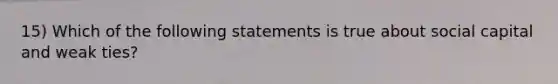 15) Which of the following statements is true about social capital and weak ties?