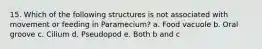 15. Which of the following structures is not associated with movement or feeding in Paramecium? a. Food vacuole b. Oral groove c. Cilium d. Pseudopod e. Both b and c