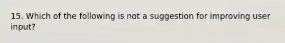 15. Which of the following is not a suggestion for improving user input?