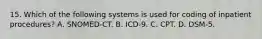 15. Which of the following systems is used for coding of inpatient procedures? A. SNOMED-CT. B. ICD-9. C. CPT. D. DSM-5.