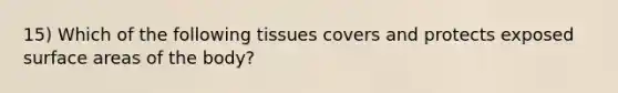 15) Which of the following tissues covers and protects exposed surface areas of the body?