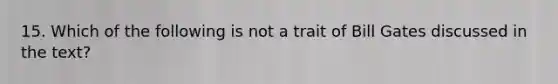 15. Which of the following is not a trait of Bill Gates discussed in the text?