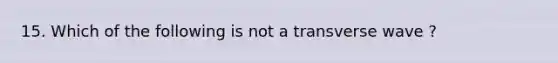 15. Which of the following is not a transverse wave ?