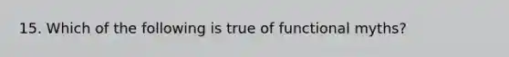 15. Which of the following is true of functional myths?