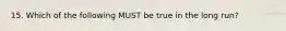 15. Which of the following MUST be true in the long run?