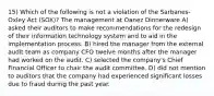 15) Which of the following is not a violation of the Sarbanes-Oxley Act (SOX)? The management at Oanez Dinnerware A) asked their auditors to make recommendations for the redesign of their information technology system and to aid in the implementation process. B) hired the manager from the external audit team as company CFO twelve months after the manager had worked on the audit. C) selected the company's Chief Financial Officer to chair the audit committee. D) did not mention to auditors that the company had experienced significant losses due to fraud during the past year.