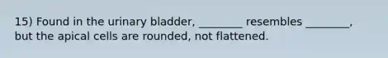 15) Found in the <a href='https://www.questionai.com/knowledge/kb9SdfFdD9-urinary-bladder' class='anchor-knowledge'>urinary bladder</a>, ________ resembles ________, but the apical cells are rounded, not flattened.