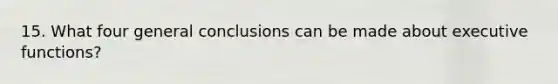 15. What four general conclusions can be made about executive functions?