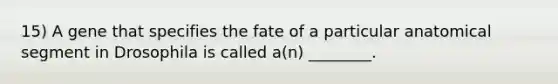 15) A gene that specifies the fate of a particular anatomical segment in Drosophila is called a(n) ________.