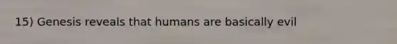 15) Genesis reveals that humans are basically evil