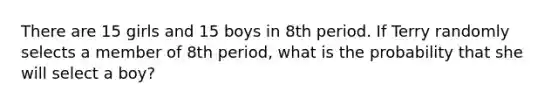 There are 15 girls and 15 boys in 8th period. If Terry randomly selects a member of 8th period, what is the probability that she will select a boy?