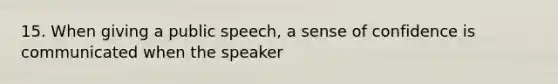 15. When giving a public speech, a sense of confidence is communicated when the speaker