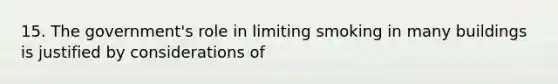 15. The government's role in limiting smoking in many buildings is justified by considerations of