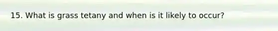 15. What is grass tetany and when is it likely to occur?