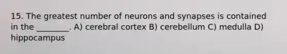 15. The greatest number of neurons and synapses is contained in the ________. A) cerebral cortex B) cerebellum C) medulla D) hippocampus