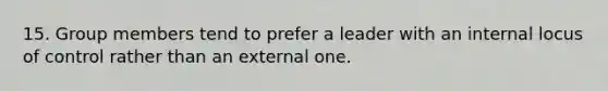 15. Group members tend to prefer a leader with an internal locus of control rather than an external one.